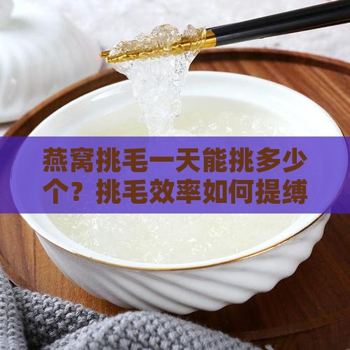 燕窝挑毛一天能挑多少个？挑毛效率如何提缚