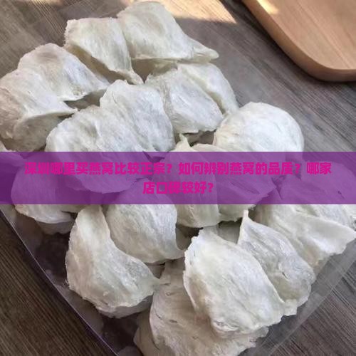 深圳哪里买燕窝比较正宗？如何辨别燕窝的品质？哪家店口碑较好？