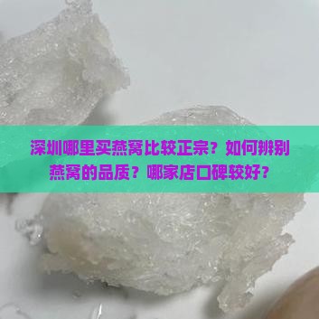 深圳哪里买燕窝比较正宗？如何辨别燕窝的品质？哪家店口碑较好？