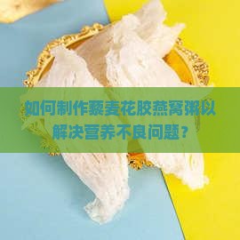 如何制作藜麦花胶燕窝粥以解决营养不良问题？