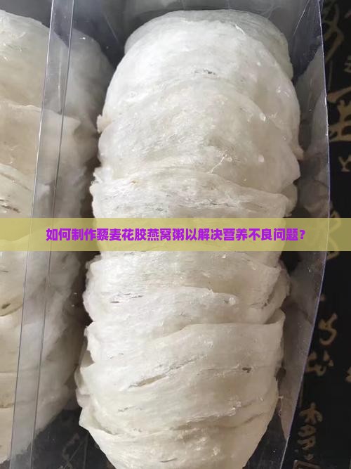 如何制作藜麦花胶燕窝粥以解决营养不良问题？