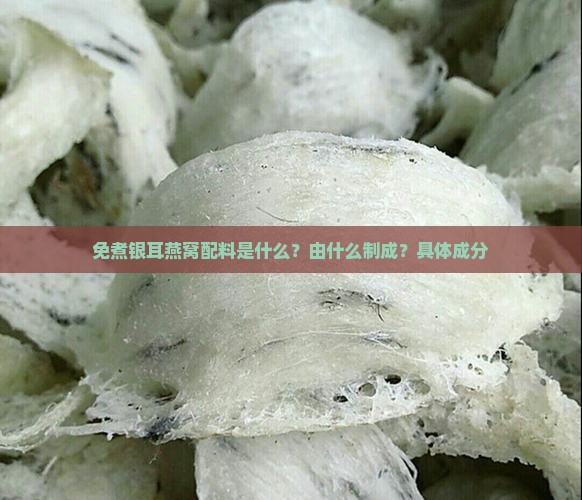 免煮银耳燕窝配料是什么？由什么制成？具体成分