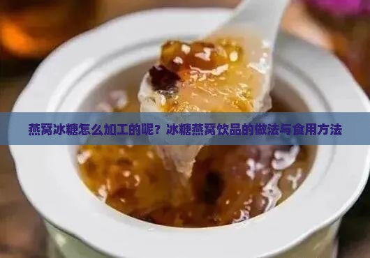 燕窝冰糖怎么加工的呢？冰糖燕窝饮品的做法与食用方法
