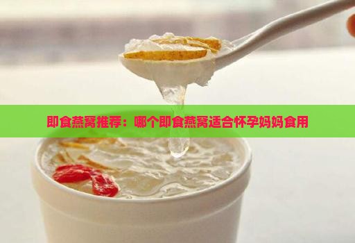 即食燕窝推荐：哪个即食燕窝适合怀孕妈妈食用