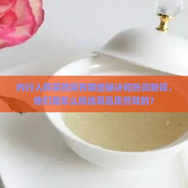 内行人购买燕窝有哪些秘诀和热词新词，他们是怎么挑选高品质燕窝的？