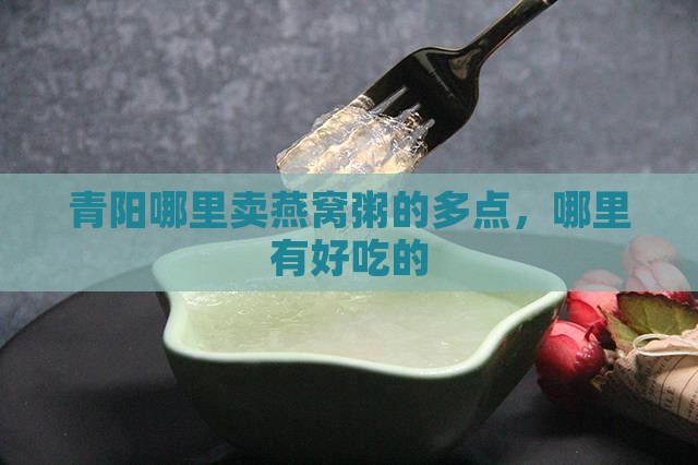 青阳哪里卖燕窝粥的多点，哪里有好吃的