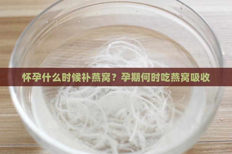 怀孕什么时候补燕窝？孕期何时吃燕窝吸收