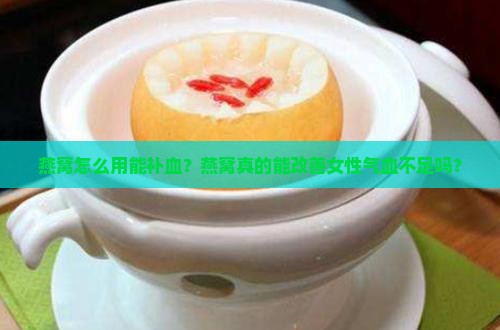 燕窝怎么用能补血？燕窝真的能改善女性气血不足吗？