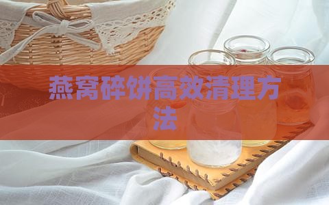 燕窝碎饼高效清理方法