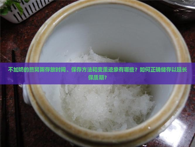 不加奶的燕窝粥存放时间、保存方法和变质迹象有哪些？如何正确储存以延长保质期？
