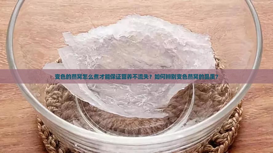 变色的燕窝怎么煮才能保证营养不流失？如何辨别变色燕窝的品质？
