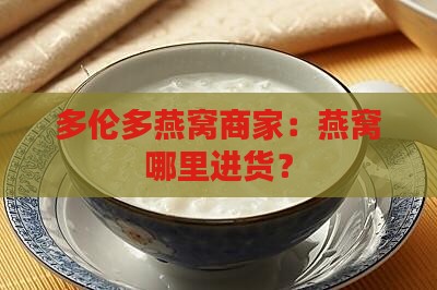 多伦多燕窝商家：燕窝哪里进货？