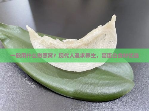 一般用什么做燕窝？现代人追求养生，高蛋白食材优选