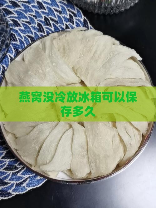 燕窝没冷放冰箱可以保存多久