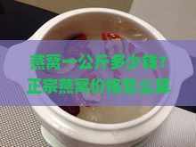 燕窝一公斤多少钱？正宗燕窝价格怎么算？一斤又是多少？
