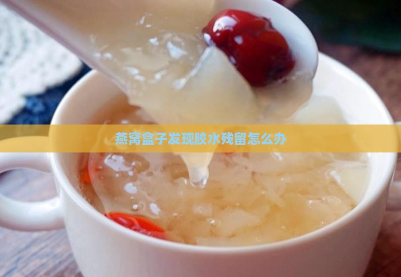 燕窝盒子发现胶水残留怎么办