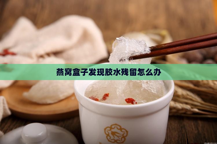 燕窝盒子发现胶水残留怎么办