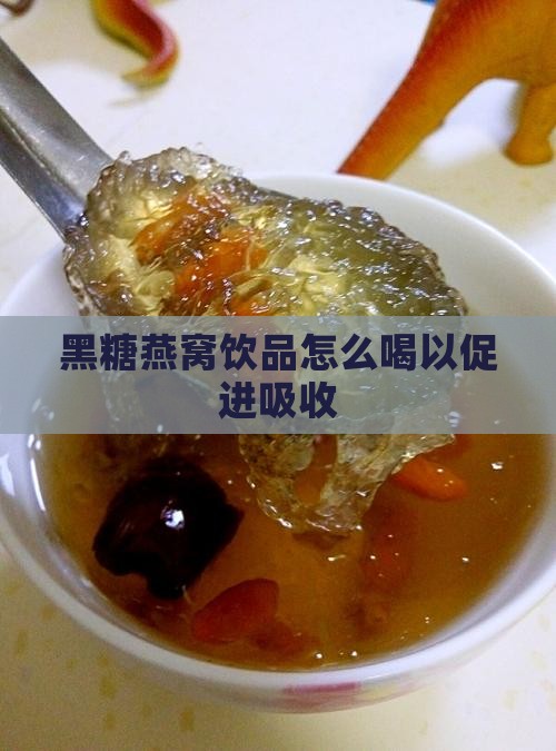 黑糖燕窝饮品怎么喝以促进吸收