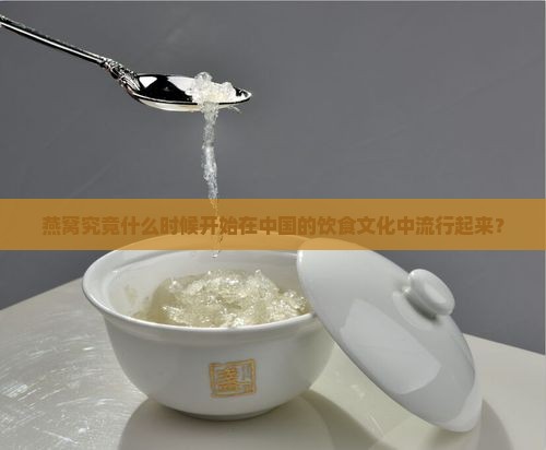 燕窝究竟什么时候开始在中国的饮食文化中流行起来？