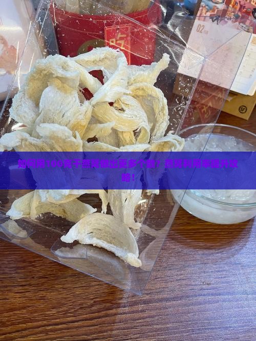 如何用100克干燕窝做出更多个数？燕窝利用率提升攻略！