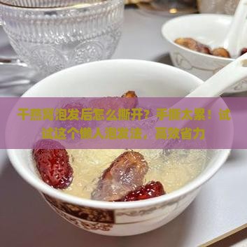 干燕窝泡发后怎么撕开？手撕太累！试试这个懒人泡发法，高效省力