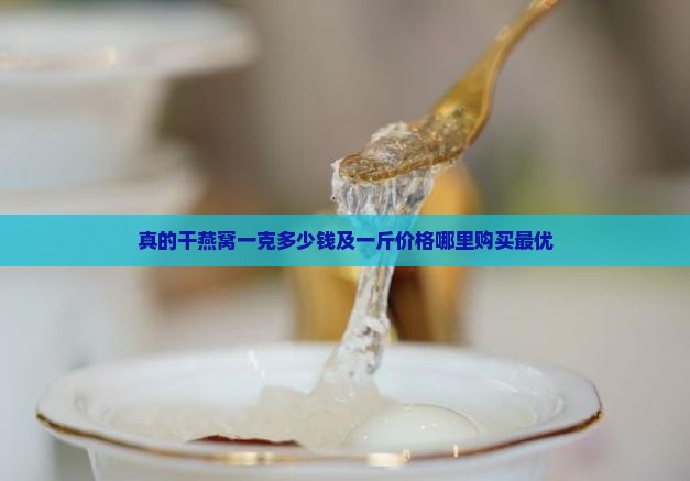 真的干燕窝一克多少钱及一斤价格哪里购买最优