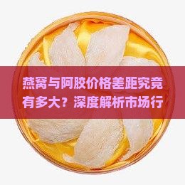 燕窝与阿胶价格差距究竟有多大？深度解析市场行情及消费者痛点！