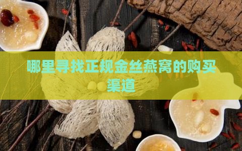 哪里寻找正规金丝燕窝的购买渠道