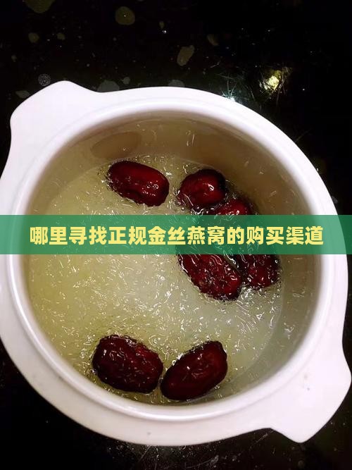 哪里寻找正规金丝燕窝的购买渠道