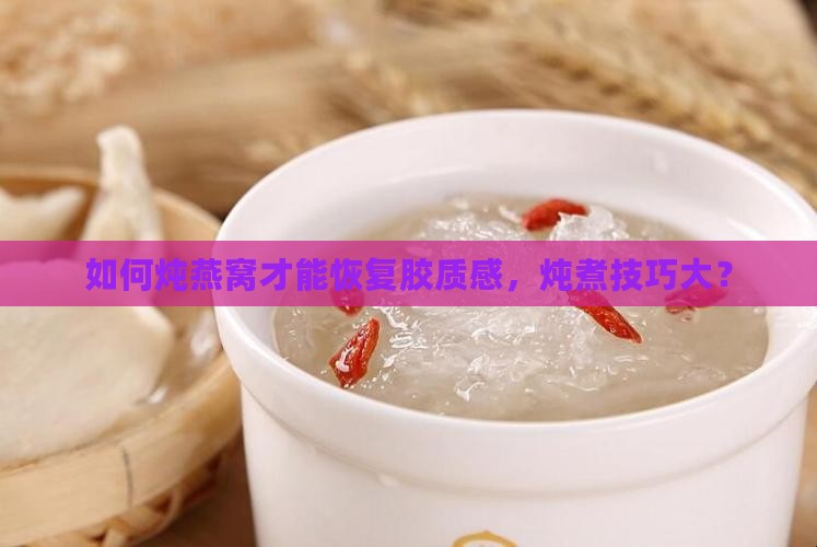 如何炖燕窝才能恢复胶质感，炖煮技巧大？