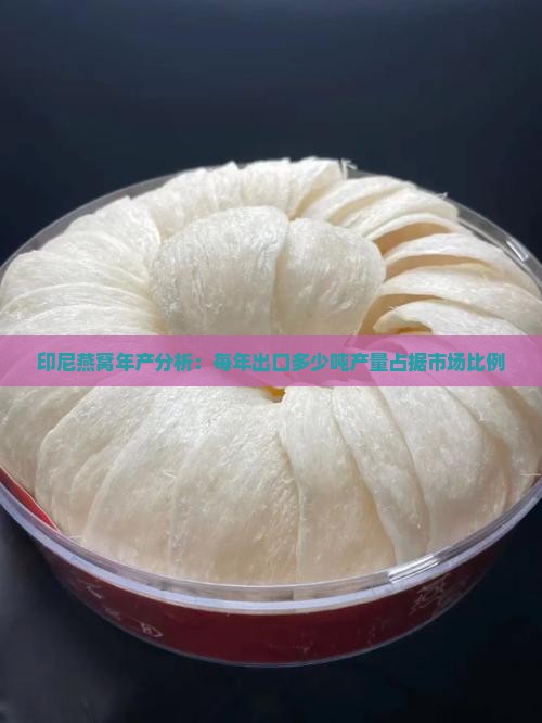 印尼燕窝年产分析：每年出口多少吨产量占据市场比例