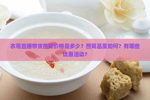 衣哥直播带货燕窝价格是多少？燕窝品质如何？有哪些优惠活动？