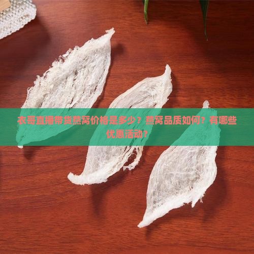 衣哥直播带货燕窝价格是多少？燕窝品质如何？有哪些优惠活动？