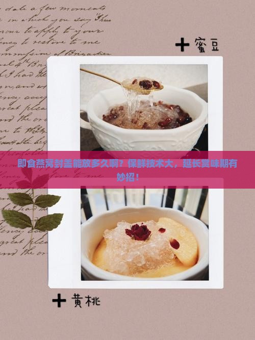 即食燕窝封盖能放多久啊？保鲜技术大，延长赏味期有妙招！