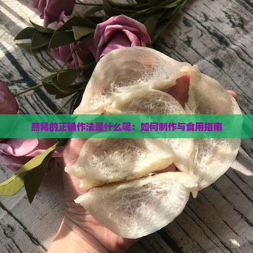 燕窝的正确作法是什么呢：如何制作与食用指南