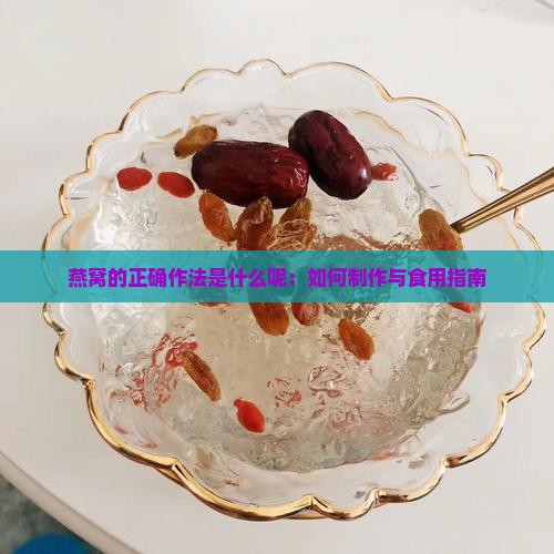 燕窝的正确作法是什么呢：如何制作与食用指南