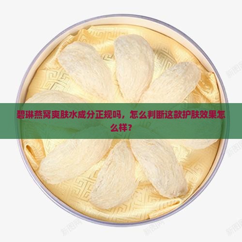 碧琳燕窝爽肤水成分正规吗，怎么判断这款护肤效果怎么样？
