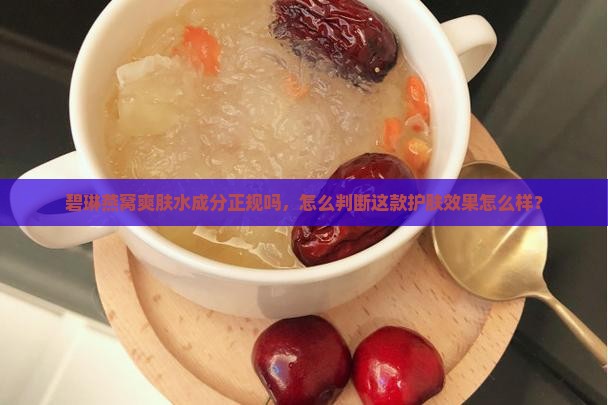 碧琳燕窝爽肤水成分正规吗，怎么判断这款护肤效果怎么样？