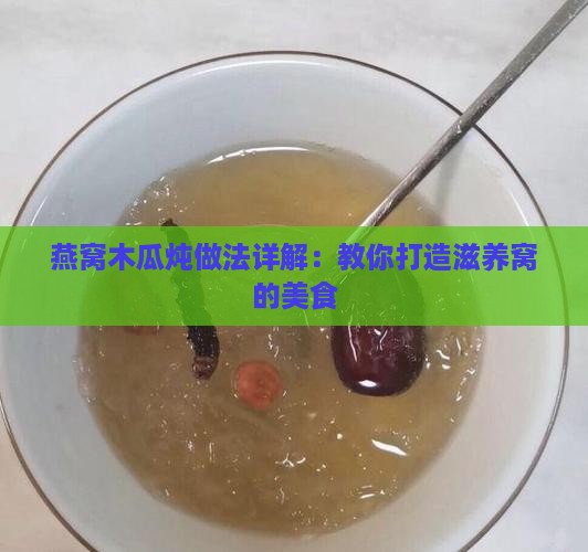 燕窝木瓜炖做法详解：教你打造滋养窝的美食