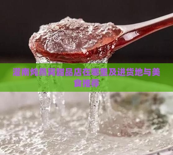 灌南炖燕窝甜品店在哪里及进货地与美食推荐