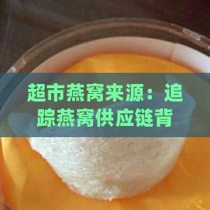 超市燕窝来源：追踪燕窝供应链背后的故事