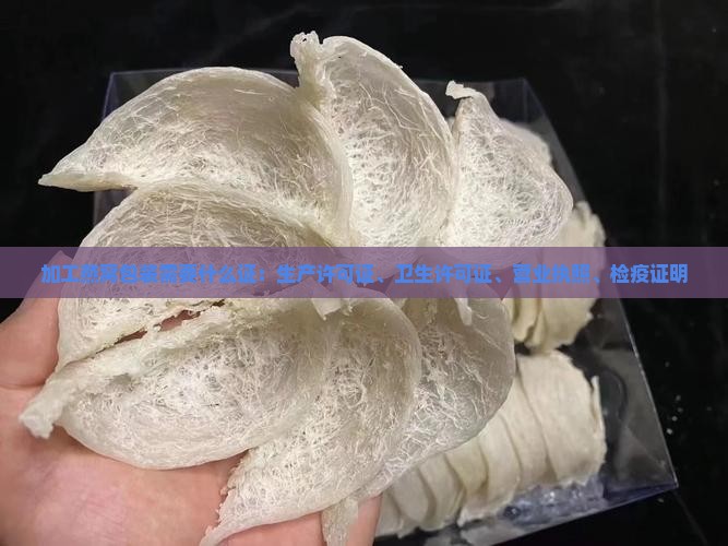 加工燕窝包装需要什么证：生产许可证、卫生许可证、营业执照、检疫证明