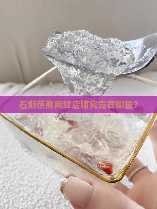 石狮燕窝网红店铺究竟在哪里？