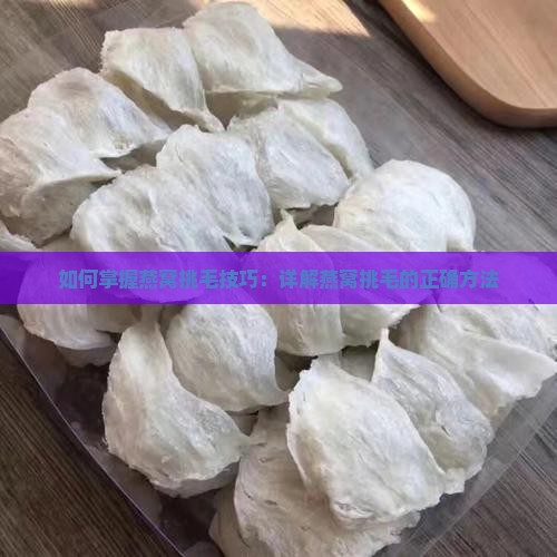 如何掌握燕窝挑毛技巧：详解燕窝挑毛的正确方法