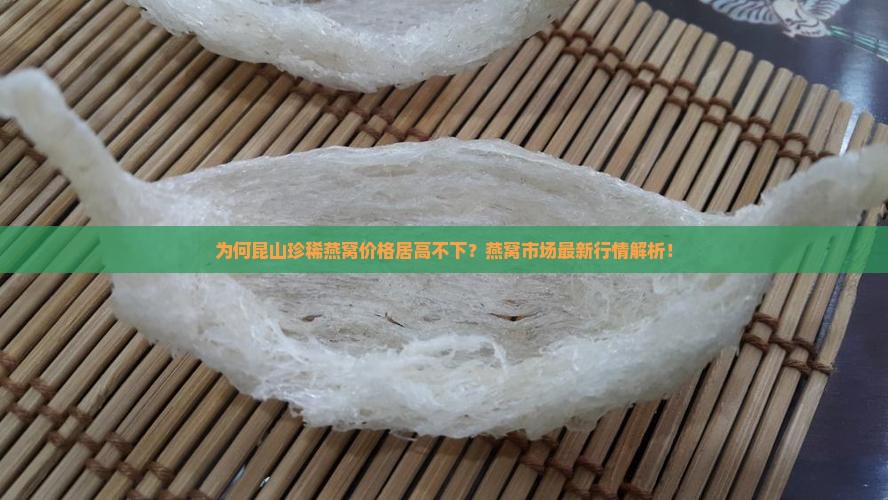 为何昆山珍稀燕窝价格居高不下？燕窝市场最新行情解析！