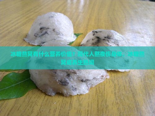 冰糖燕窝有什么营养价值？现代人熬夜伤身体，冰糖燕窝成养生热词