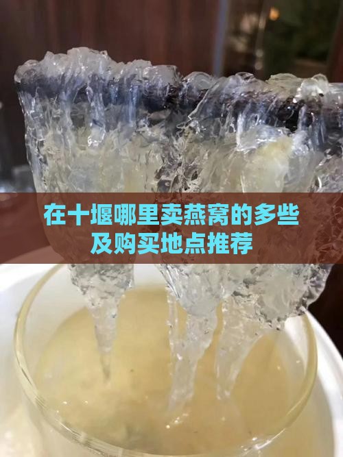 在十堰哪里卖燕窝的多些及购买地点推荐