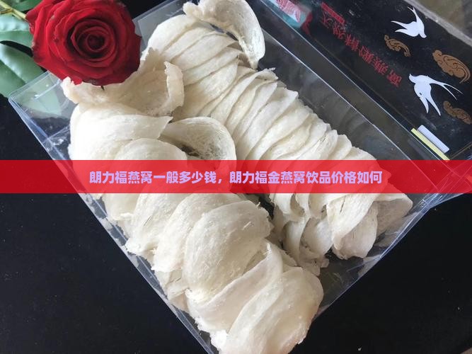 朗力福燕窝一般多少钱，朗力福金燕窝饮品价格如何