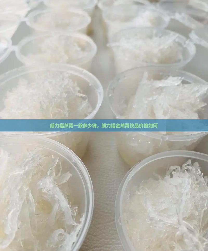朗力福燕窝一般多少钱，朗力福金燕窝饮品价格如何