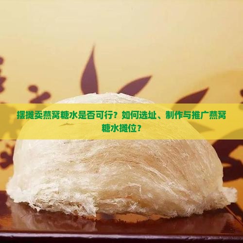 摆摊卖燕窝糖水是否可行？如何选址、制作与推广燕窝糖水摊位？
